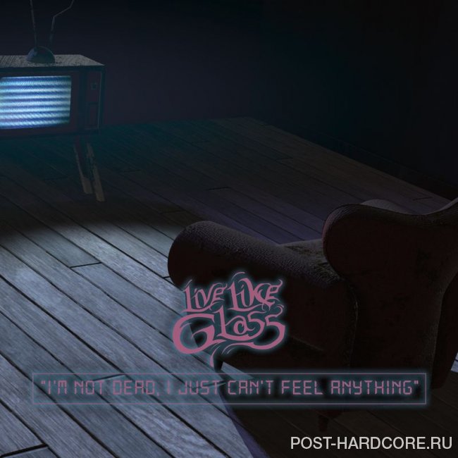 Live Like Glass - I\'m Not Dead, I Just Can\'t Feel Anything [single] (2020)