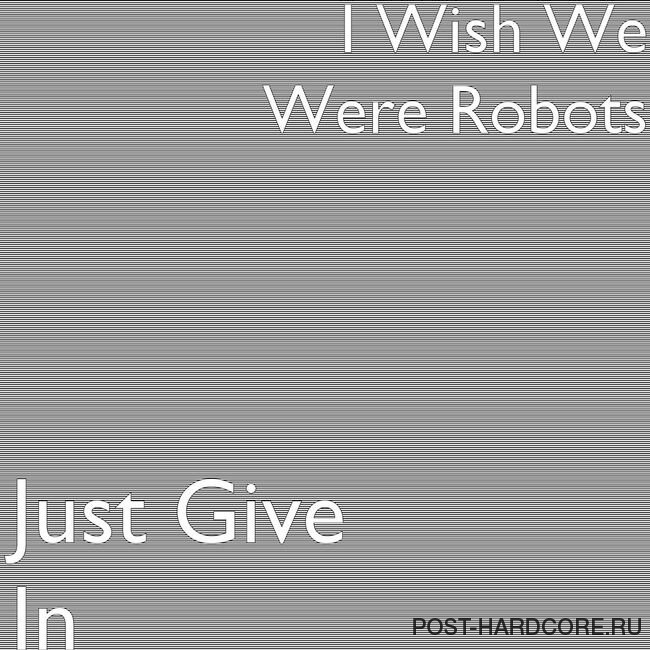 I Wish We Were Robots - Just Give In [EP] (2014)